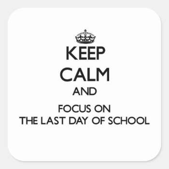 Keep Calm And Focus On The Last Day Of School Square Sticker by thisandthatgifts at Zazzle