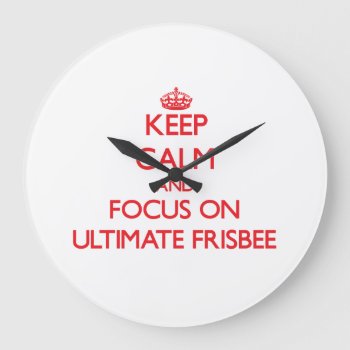 Keep Calm And Focus On Ultimate Frisbee Large Clock by shirtsports at Zazzle
