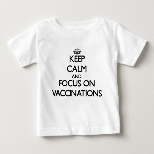 Keep Calm and focus on Vaccinations Baby T_Shirt