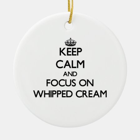 Keep Calm And Focus On Whipped Cream Ceramic Ornament