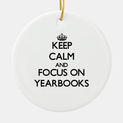 Keep Calm and focus on Yearbooks Ceramic Ornament