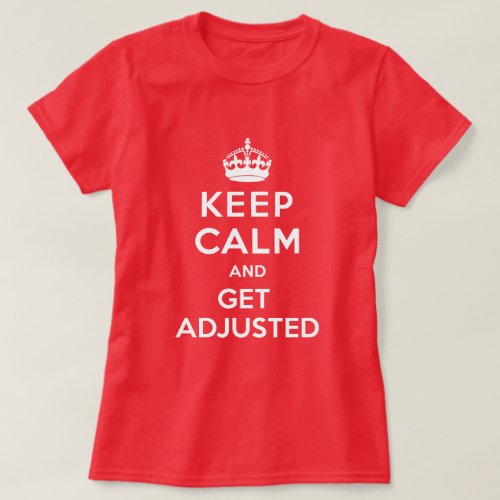 Keep Calm and Get Adjusted Chiropractic T-Shirt