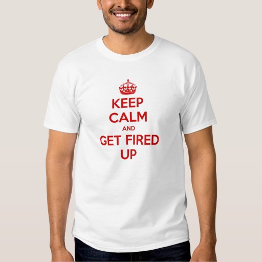 Keep Calm and Get Fired Up Shirt | Zazzle