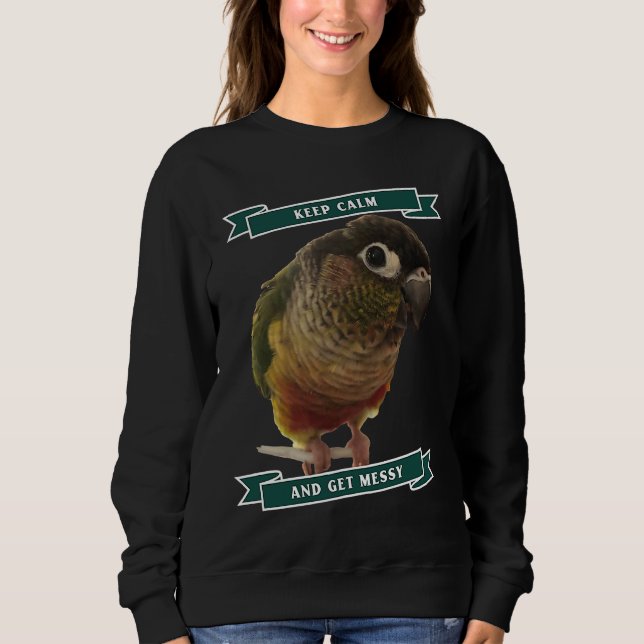 Keep Calm And Get Messy Green Cheek Conure Parrot  Sweatshirt (Front)