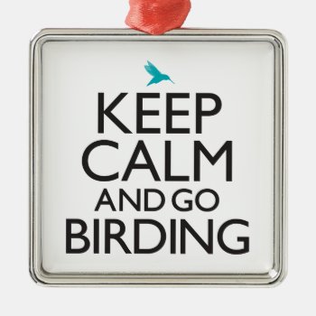Keep Calm And Go Birding Metal Ornament by birdsandblooms at Zazzle