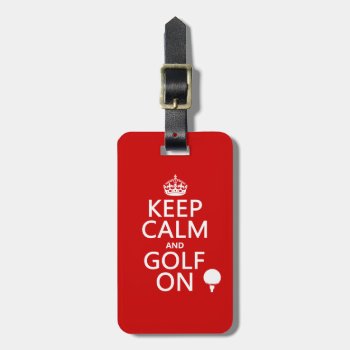 Keep Calm And Golf On - Available In All Colors Luggage Tag by keepcalmbax at Zazzle