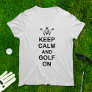 Keep Calm and Golf On Golfing Quote Fun Golfers T-Shirt