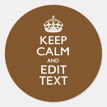 Keep Calm And Have Your Text On Brown Classic Round Sticker by MustacheShoppe at Zazzle