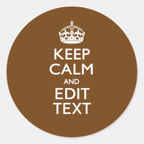 Keep Calm And Have Your Text on Brown Classic Round Sticker