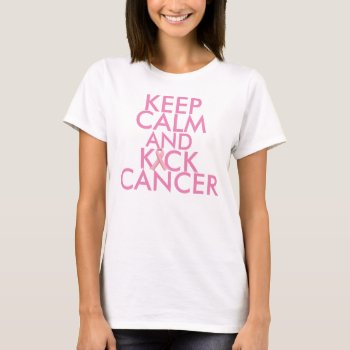 Keep Calm And Kick Cancer Pink Ribbon T-shirt by LPFedorchak at Zazzle