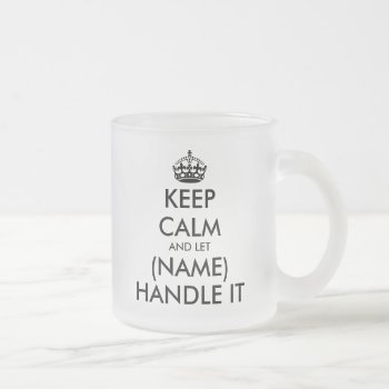 Keep Calm And Let (blank) Handle It Funny Frosted Glass Coffee Mug by keepcalmmaker at Zazzle