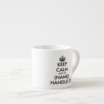 Keep Calm And Let (blank) Hanlde It Espresso Mug by keepcalmmaker at Zazzle