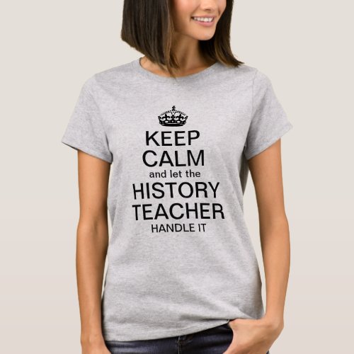 Keep calm and let the History Teacher handle it T_Shirt