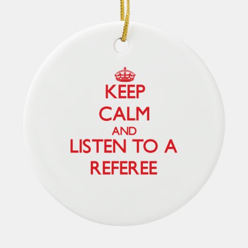 Keep Calm and Listen to a Referee Ceramic Ornament