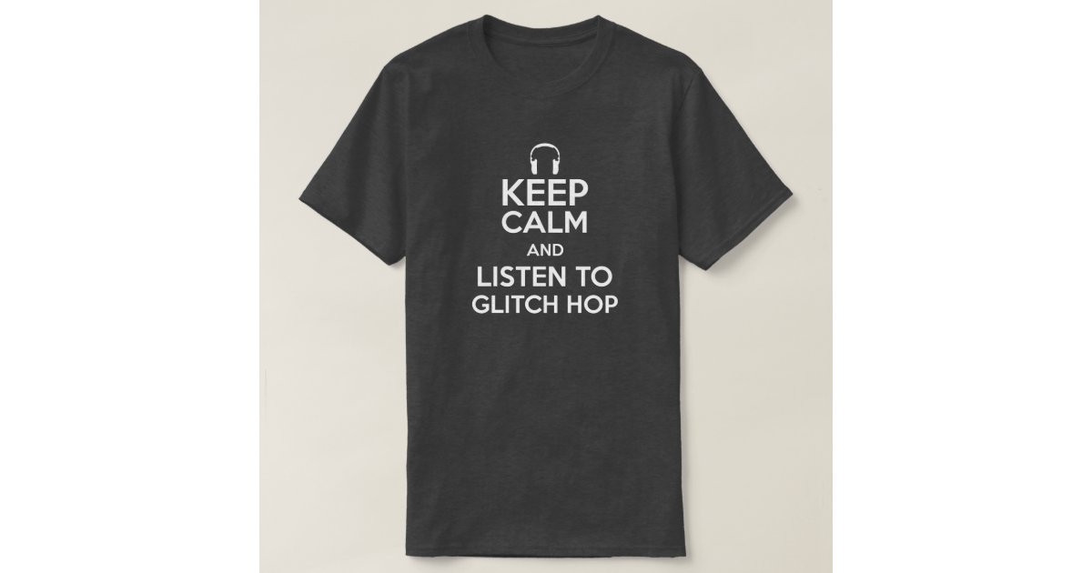 Keep Calm and Listen to Glitch Hop T-Shirt | Zazzle