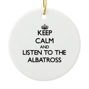Keep calm and Listen to the Albatross Ceramic Ornament