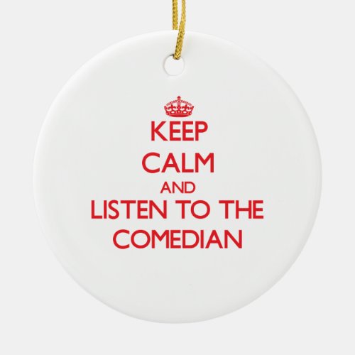 Keep Calm and Listen to the Comedian Ceramic Ornament