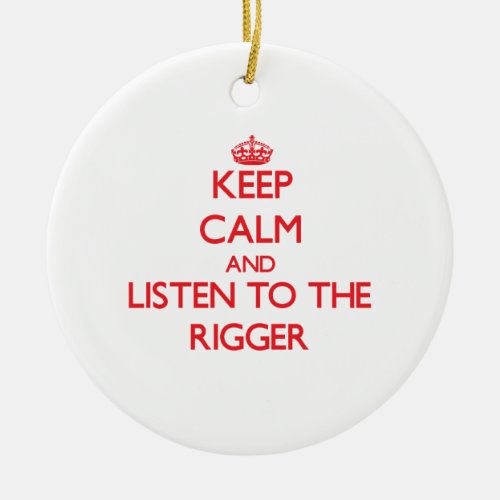 Keep Calm and Listen to the Rigger Ceramic Ornament
