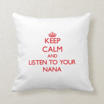Keep Calm And Listen To  Your Nana Throw Pillow by familygiftshirts at Zazzle