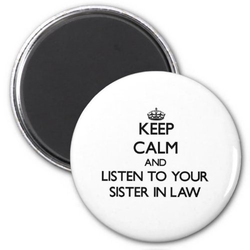 Keep Calm and Listen to  your Sister_in_Law Magnet