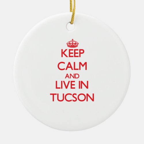 Keep Calm and Live in Tucson Ceramic Ornament