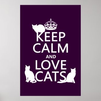 Keep Calm And Love Cats (in Any Color) Poster by keepcalmbax at Zazzle