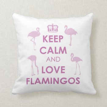 Keep Calm And Love Flamingos (any Color) Throw Pillow by iroccamaro9 at Zazzle