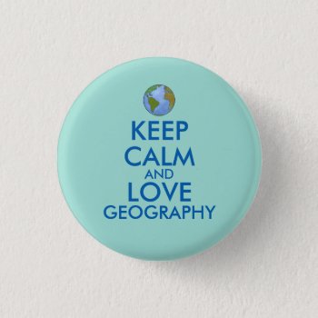 Keep Calm And Love Geography Customizable Button by keepcalmandyour at Zazzle