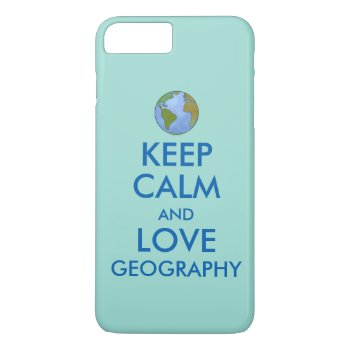 Keep Calm And Love Geography Customizable Iphone 8 Plus/7 Plus Case by keepcalmandyour at Zazzle