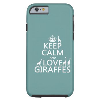 Keep Calm And Love Giraffes (any Color) Tough Iphone 6 Case by keepcalmbax at Zazzle