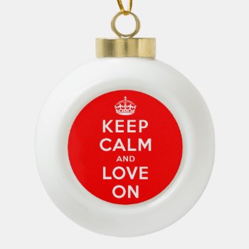 Keep Calm And Love On Ceramic Ball Christmas Ornament by keepcalmparodies at Zazzle