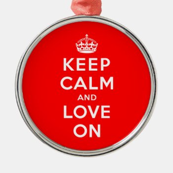 Keep Calm And Love On Metal Ornament by keepcalmparodies at Zazzle