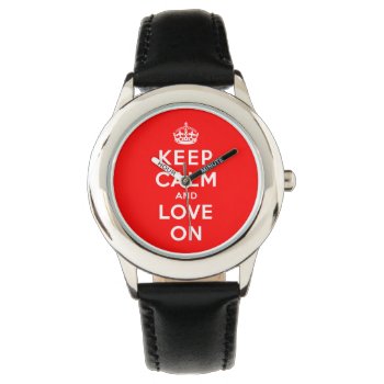 Keep Calm And Love On Watch by keepcalmparodies at Zazzle