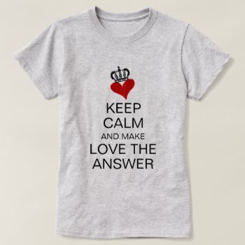 Keep Calm And Make Love The Answer Heart & Crown T-shirt by Angharad13 at Zazzle