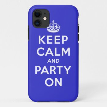 Keep Calm And Party On Iphone 11 Case by keepcalmparodies at Zazzle
