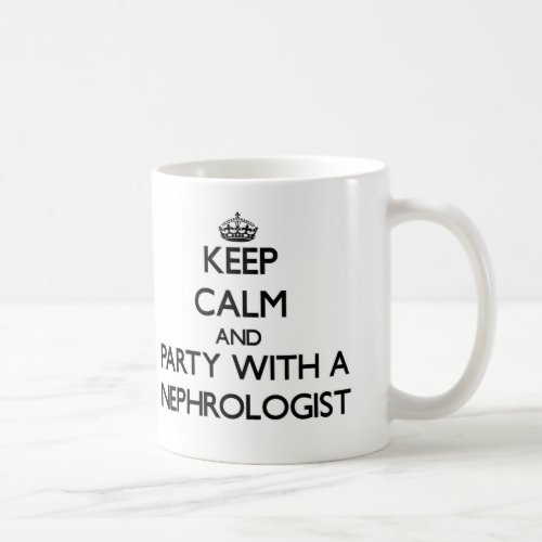 Keep Calm and Party With a Nephrologist Coffee Mug