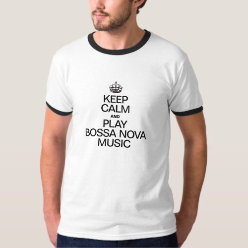 KEEP CALM AND PLAY BOSSA NOVA MUSIC T_Shirt