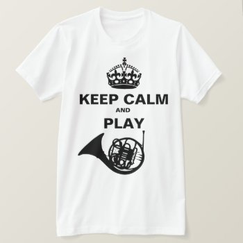 Keep Calm And Play French Horn T-shirt by BarbeeAnne at Zazzle
