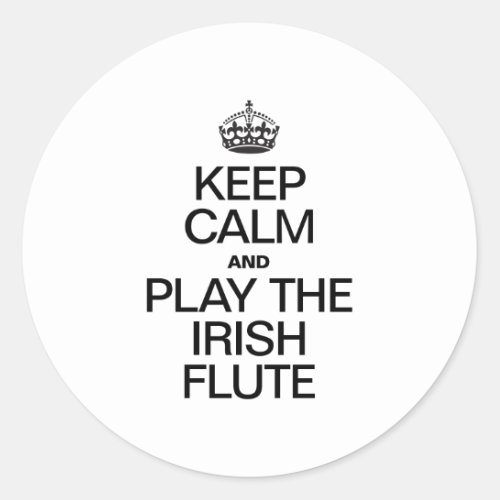KEEP CALM AND PLAY THE IRISH FLUTE CLASSIC ROUND STICKER