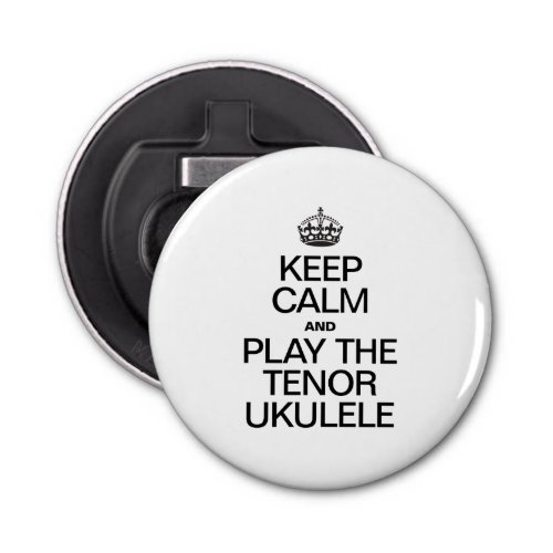 KEEP CALM AND PLAY THE TENOR UKULELE BOTTLE OPENER