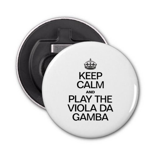 KEEP CALM AND PLAY THE VIOLA DA GAMBA BOTTLE OPENER