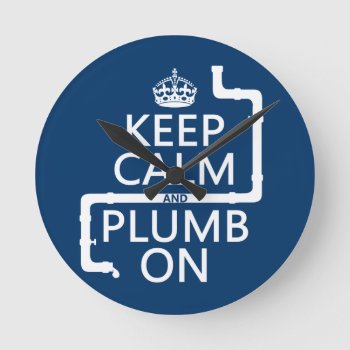 Keep Calm And Plumb On (plumber/plumbing) Round Clock by keepcalmbax at Zazzle