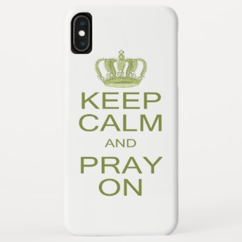 Keep Calm And Pray On Large Royal Decree Iphone Xs Max Case by CandiCreations at Zazzle