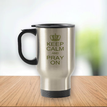 Keep Calm And Pray On Large Royal Decree Travel Mug by CandiCreations at Zazzle