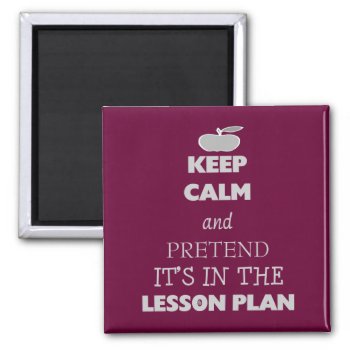 Keep Calm And Pretend It's In The Lesson Plan Magnet by sonyadanielle at Zazzle