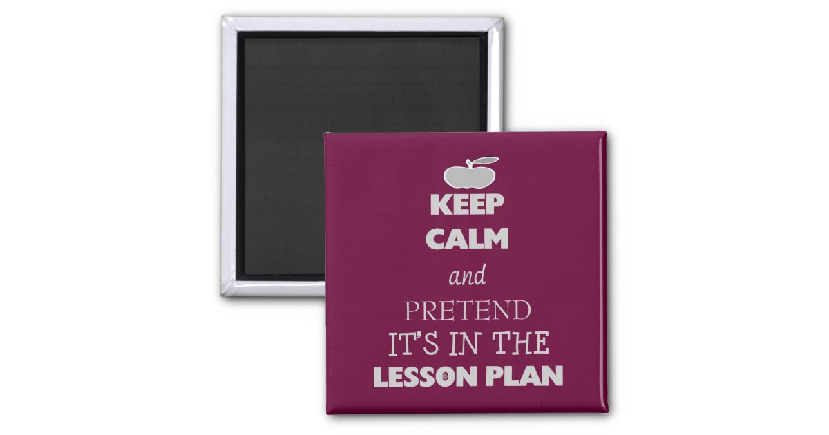 Keep Calm and Pretend It's in the Lesson Plan Magnet | Zazzle