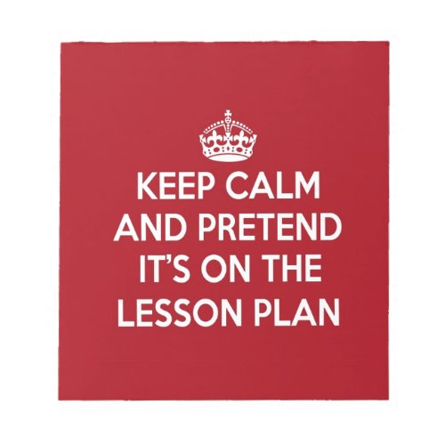 KEEP CALM AND PRETEND ITS ON THE LESSON PLAN GIFT NOTEPAD