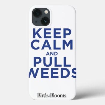 Keep Calm And Pull Weeds Iphone 13 Case by birdsandblooms at Zazzle