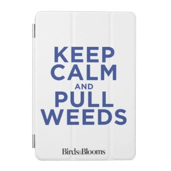 Keep Calm And Pull Weeds Ipad Mini Cover by birdsandblooms at Zazzle