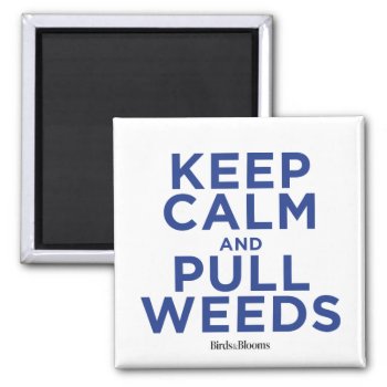 Keep Calm And Pull Weeds Magnet by birdsandblooms at Zazzle